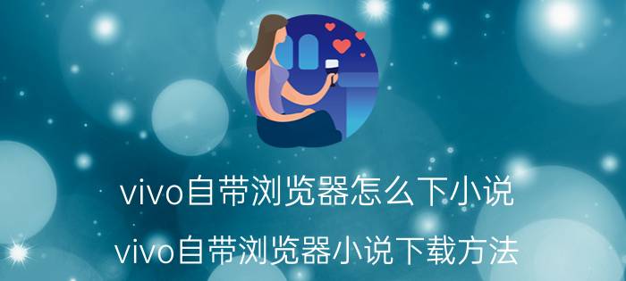 vivo自带浏览器怎么下小说 vivo自带浏览器小说下载方法